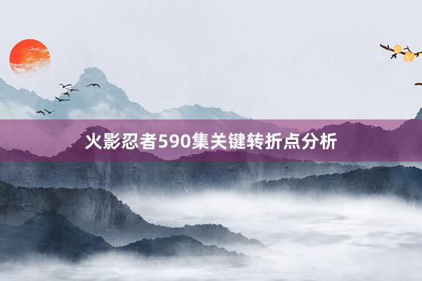 火影忍者590集关键转折点分析