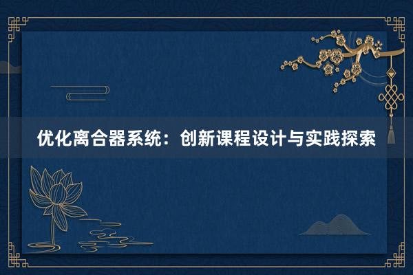 优化离合器系统：创新课程设计与实践探索