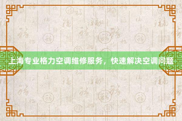 上海专业格力空调维修服务，快速解决空调问题